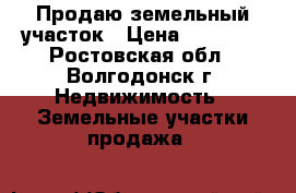 Продаю земельный участок › Цена ­ 90 000 - Ростовская обл., Волгодонск г. Недвижимость » Земельные участки продажа   